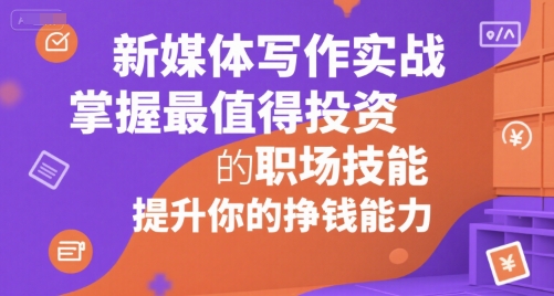 新媒体写作实战，学握最值得投资的职场技能，提升你的挣钱能力-副业网
