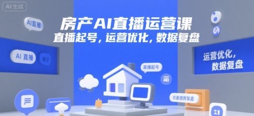 房产AI直播运营课，直播起号，运营优化，数据复盘-副业网