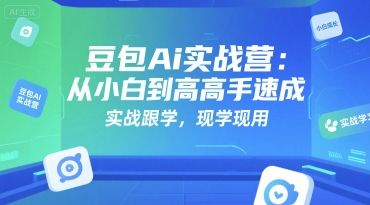 豆包Ai实战营：从小白到高手速成，实战跟学，现学现用-副业网