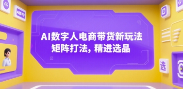 AI数字人电商带货新玩法，矩阵打法，精进选品-副业网