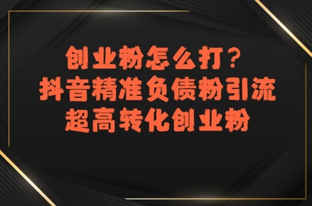 创业粉怎么打？抖音精准负债粉引流，超高转化创业粉-副业网