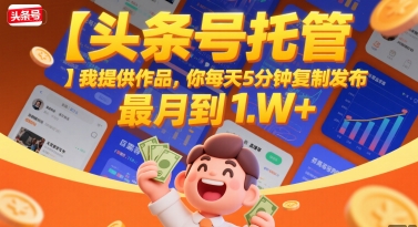 【头条号托管 】我提供作品，你每天5分钟复制发布，最高月入1W+【揭秘】-副业网