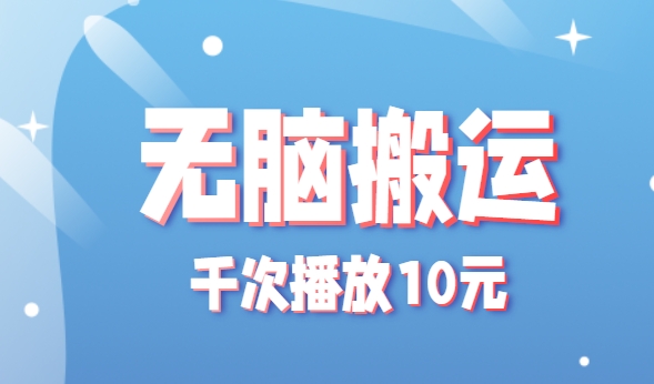 无脑搬运，千次播放10元，点赞评论收藏各1元一个，单条作品收益上限10000+！-副业网