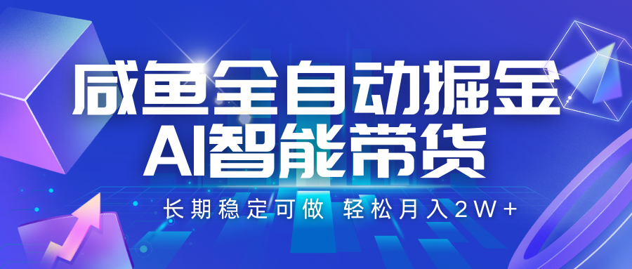 咸鱼全自动掘金，AI智能带货 长期稳定可做，轻松月入2W+-副业网
