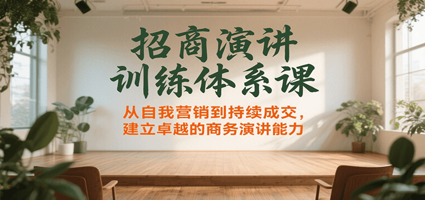 招商演讲训练体系课，从自我营销到持续成交，建立卓越的商务演讲能力-副业网