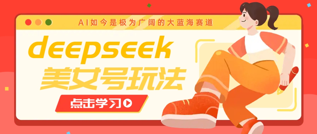 借助deepseek创作出各种风格的美女视频，7天快速涨粉，多种变现月入万元-副业网