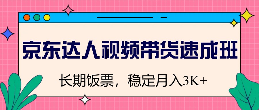 京东达人视频带货速成班，长期饭票，稳定月入3K-副业网