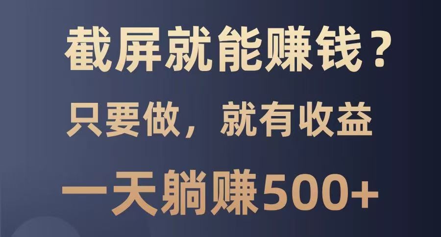 截屏就能赚钱？0门槛，只要做，100%有收益的一个项目，一天躺赚500+-副业网