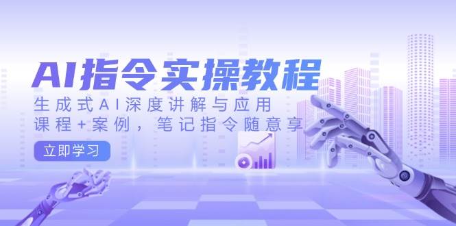 AI指令实战课，生成式AI深度讲解与应用，课程+案例，笔记指令随意享(更新)-副业网
