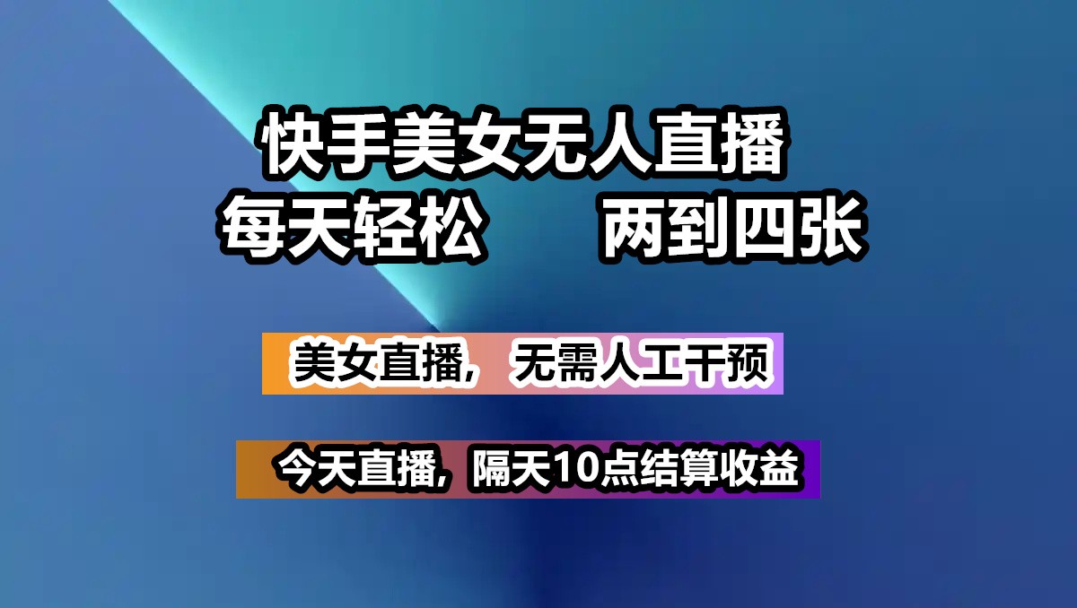 快手美女无人直播, 每天最少一到三张,全程托管无需人工干涉-副业网