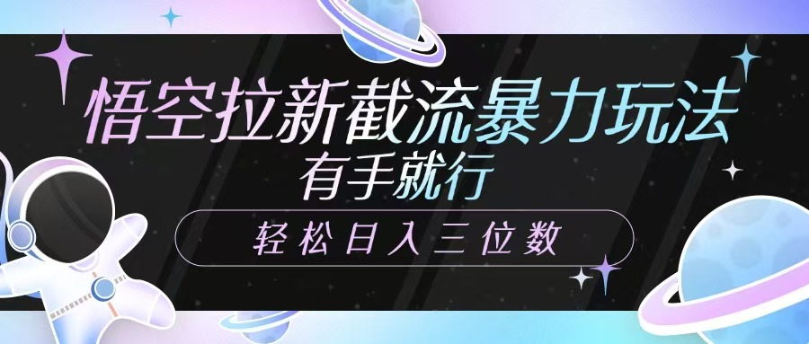 悟空拉新截流暴力玩法，有手就行，轻松日入三位数-副业网