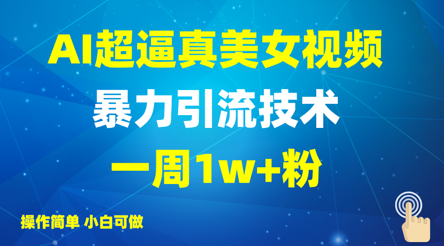 2025AI超逼真美女视频暴力引流，一周1w+粉，操作简单小白可做，躺赚视频收益-副业网