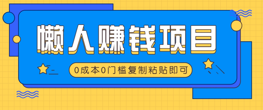 适合懒人的赚钱方法，复制粘贴即可，小白轻松上手几分钟就搞定-副业网