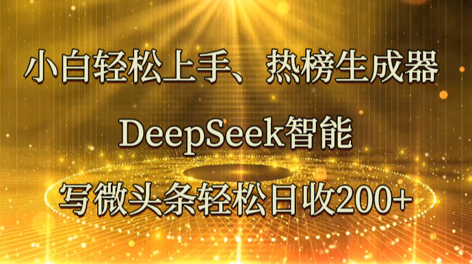 小白轻松上手、热榜生成器 DeepSeek智能写微头条轻松日收200+-副业网