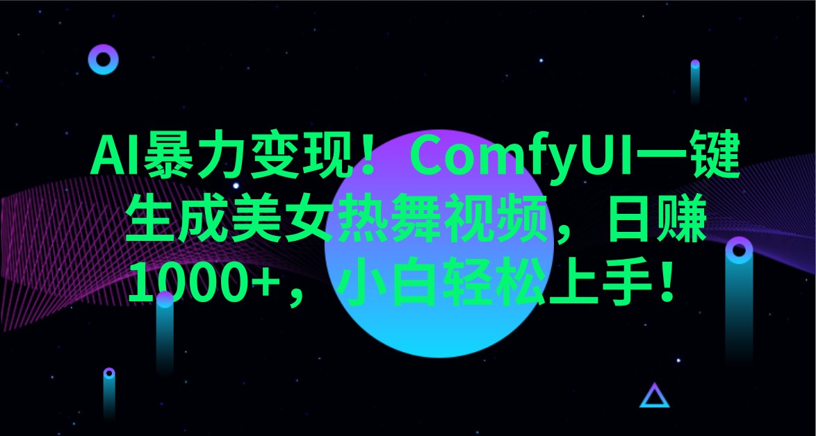 AI暴力变现！ComfyUI一键生成美女热舞视频，日赚1000+，小白轻松上手！-副业网