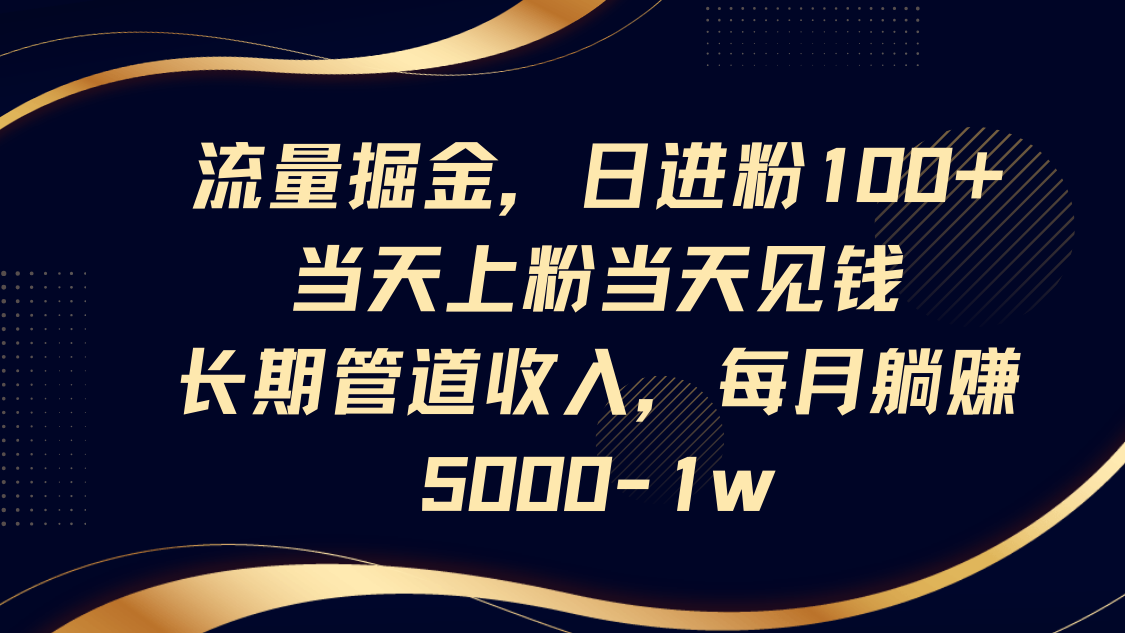 流量掘金，日进粉100+,当天上粉当天见钱，长期管道收入，每月躺赚5000-1w-副业网