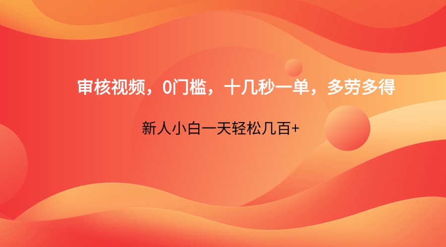 审核视频，0门槛，十几秒一单，多劳多得，新人小白一天轻松几百+-副业网
