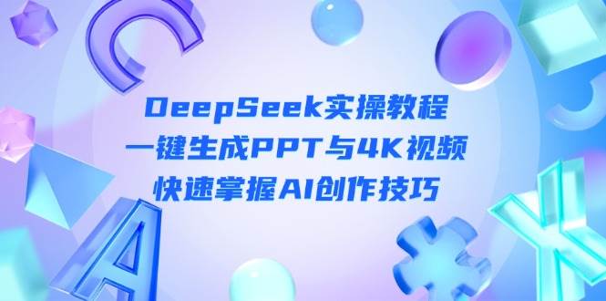 DeepSeek入门实操教程：一键生成PPT与4K视频，快速掌握AI创作技巧-副业网