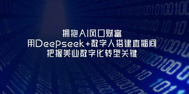 拥抱AI风口财富：用Deepseek+数字人搭建直播间，把握美业数字化转型关键-副业网