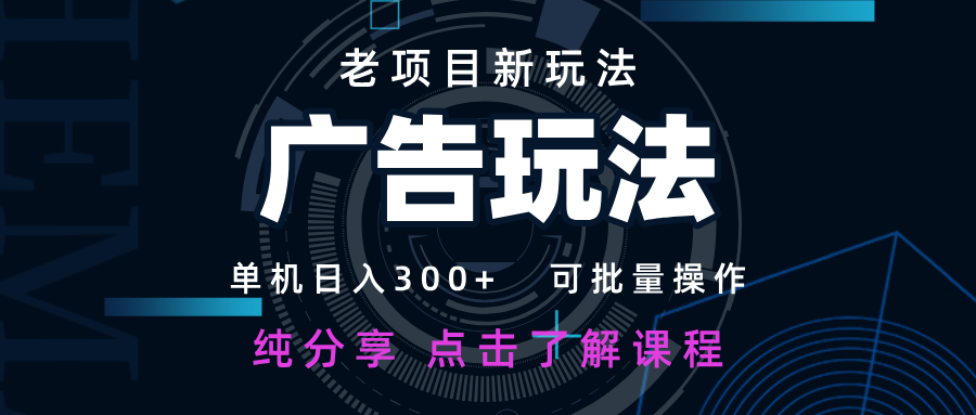 老项目新玩法 广告变现 日入300+ 可批量操作 新手 小白可快速上手-副业网