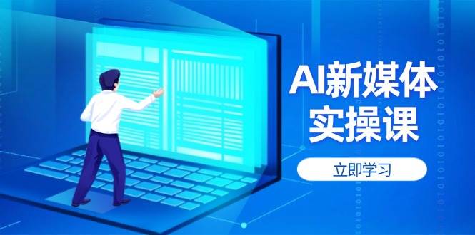 AI新媒体实操课，快速提升账号权重，打造高曝光主页与爆款内容-副业网