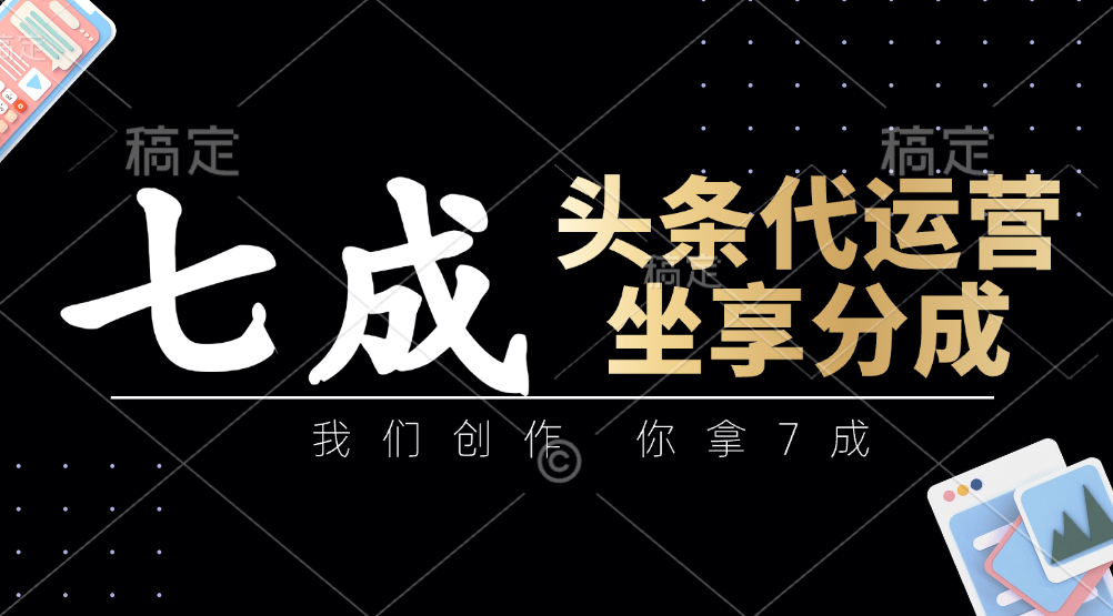 头条代运营：我们创作，你拿7成，简单操作，坐享分成-副业网