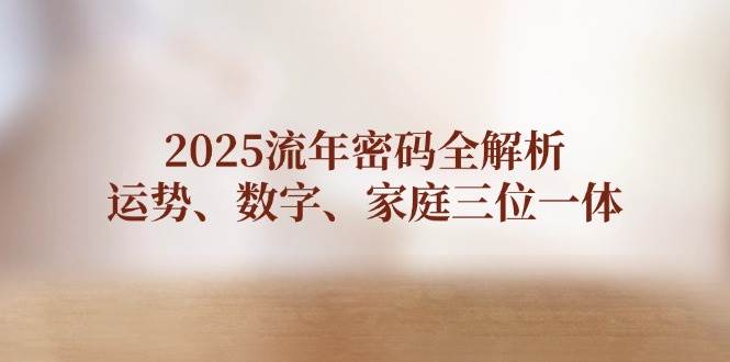 2025流年密码全解析，运势、数字、家庭三位一体-副业网