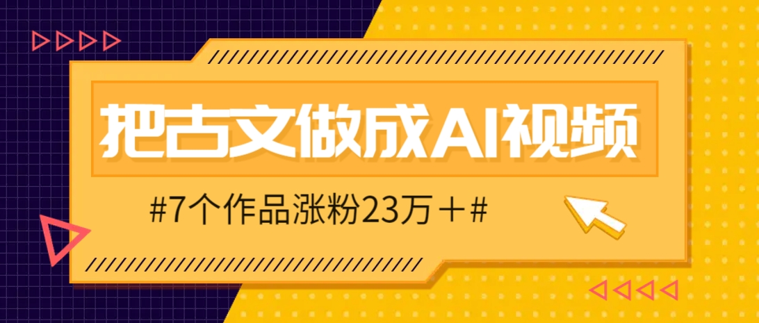 把课本里的古文做成爆火AI视频！流量猛的不行，7个作品涨粉23万＋-副业网