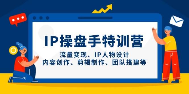IP流量操盘手线上训练营，流量变现、IP人物设计、内容创作、剪辑、团队搭建等(更新)-副业网