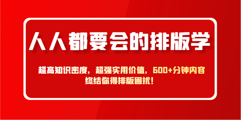 人人都要会的排版学，超高知识密度，超强实用价值，600+分钟内容终结你得排版困扰！-副业网