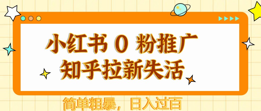 小红书 0 粉推广知乎拉新失活，简单粗暴，日入过百-副业网