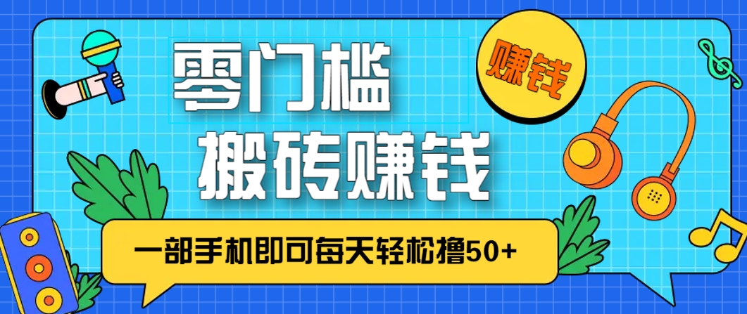 零成本零门槛，无脑搬砖赚钱项目，只需一部手机即可每天轻松撸50+-副业网