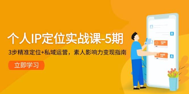 个人IP定位实战课-5期，3步精准定位+私域运营，素人影响力变现指南-副业网