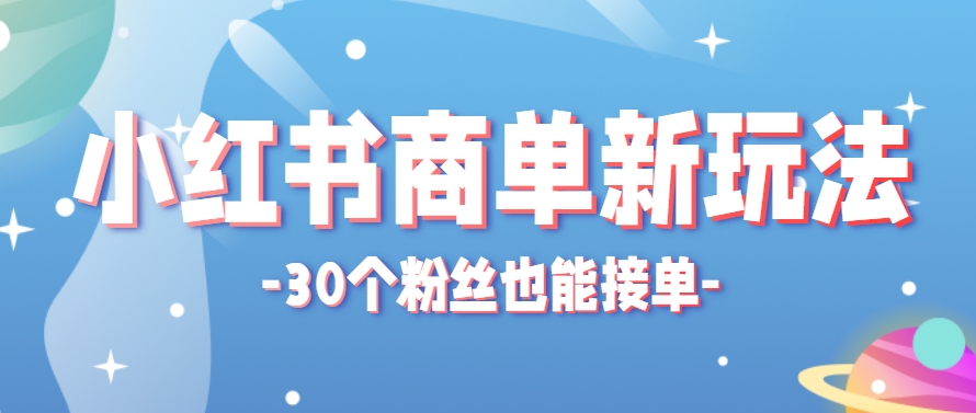小红书商单新玩法，30个粉丝也能接单，一个月接三单赚了150+！适合新手小白操作-副业网