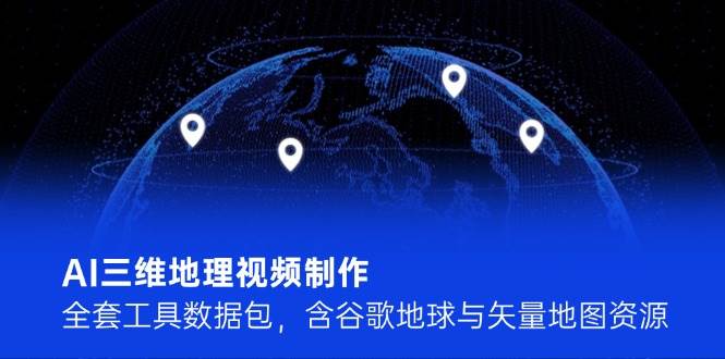 AI三维地理视频制作，全套工具数据包，含谷歌地球与矢量地图资源-副业网