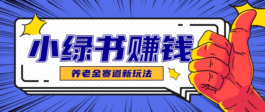 小绿书养老金赛道赚钱思路，利用业余时间轻松操作月入千元的副业项目-副业网