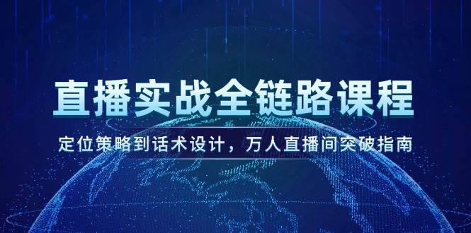 直播实战全链路课程，定位策略到话术设计，万人直播间突破指南-副业网