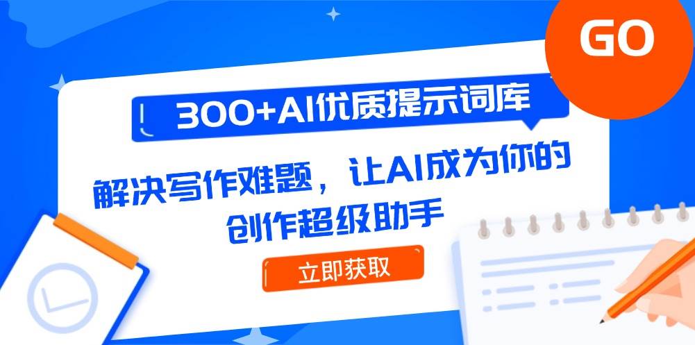 300+AI优质提示词库，解决写作难题，让AI成为你的创作超级助手-副业网