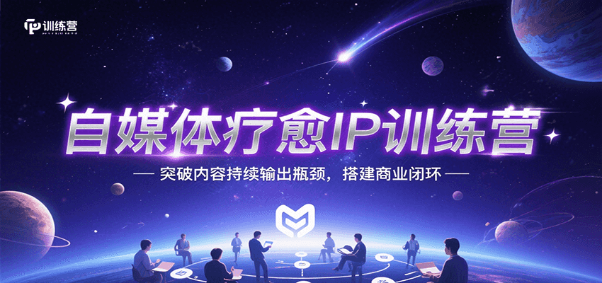 自媒体疗愈IP训练营，突破内容持续输出瓶颈，搭建商业闭环-副业网