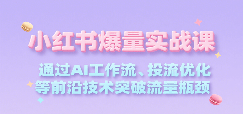 小红书爆量实战课，通过AI工作流、投流优化等前沿技术突破流量瓶颈-副业网