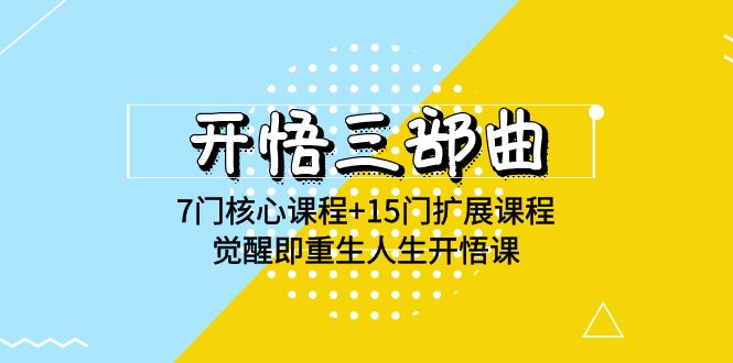 开悟三部曲-7门核心课程+15门扩展课程，觉醒即重生人生开悟课(高清无水印)-副业网