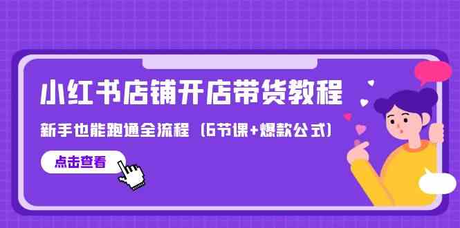 最新小红书店铺开店带货教程，新手也能跑通全流程（6节课+爆款公式）-副业网