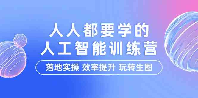 人人都要学的人工智能特训营，落地实操 效率提升 玩转生图（22节课）-副业网
