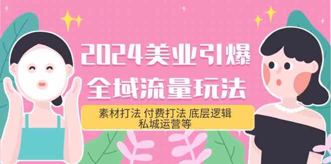 2024美业引爆全域流量玩法，素材打法 付费打法 底层逻辑 私城运营等(31节)-副业网