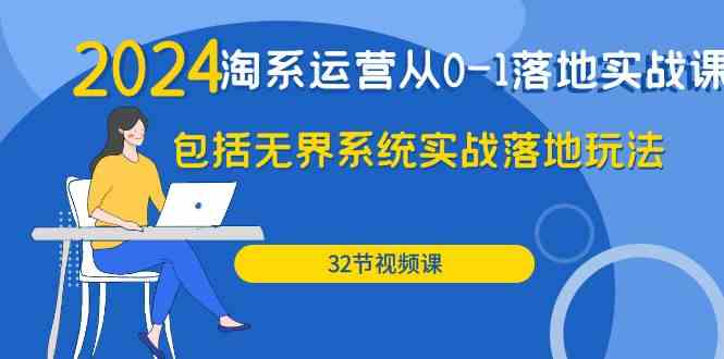 2024淘系运营从0-1落地实战课：包括无界系统实战落地玩法（32节）-副业网