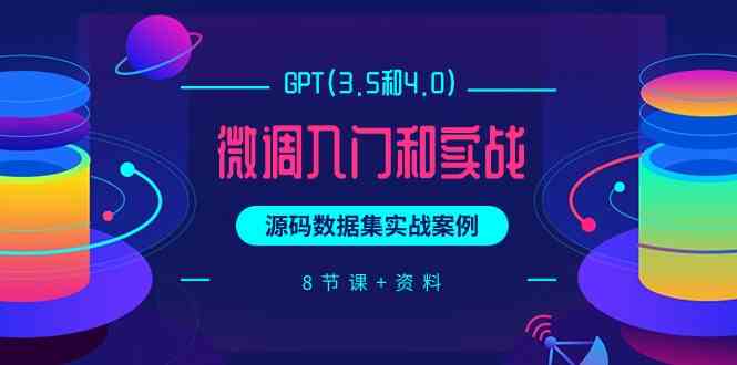 chatGPT(3.5和4.0)微调入门和实战，源码数据集实战案例（8节课+资料）-副业网