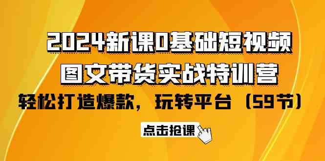 2024新课0基础短视频+图文带货实战特训营：玩转平台，轻松打造爆款（59节）-副业网
