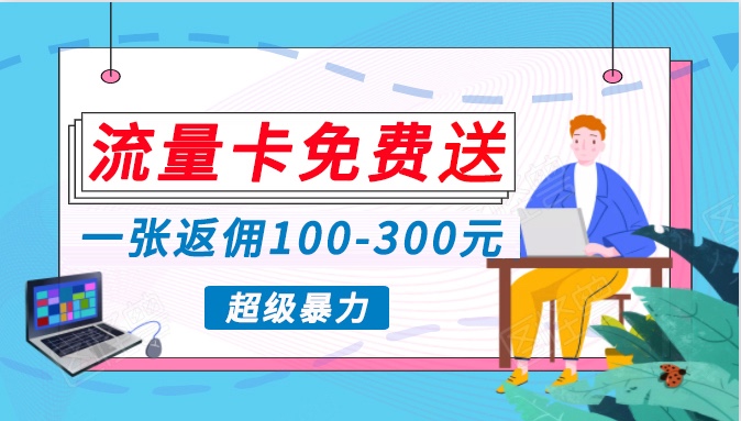 流量卡免费送，一张返佣100-300元，超暴力蓝海项目，轻松月入过万！-副业网