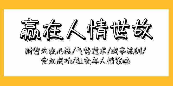 赢在人情世故：财富内在心法/气势道术/成事法则/走向成功/社交与人情策略-副业网
