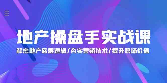 地产操盘手实战课：解密地产底层逻辑/夯实营销技术/提升职场价值（24节）-副业网